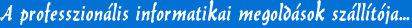 A professzion�lis informatikai megold�sok sz�ll�t�ja...